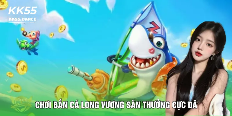 Chơi bắn cá long vương săn thưởng cực đã