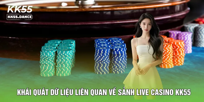 Khái quát dữ liệu liên quan về sảnh live casino KK55