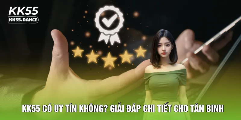 KK55 Có Uy Tín Không? Giải Đáp Chi Tiết Cho Tân Binh