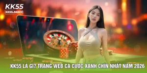 KK55 Là Gì? Trang Web Cá Cược Xanh Chín Nhất Năm 2026