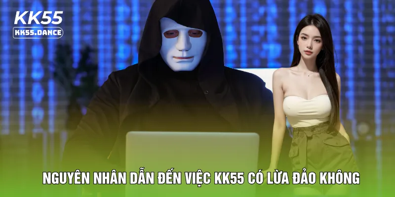 Nguyên nhân dẫn đến việc KK55 có lừa đảo không