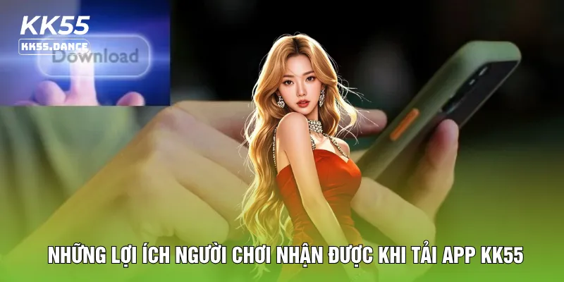 Những lợi ích người chơi nhận được khi tải app KK55