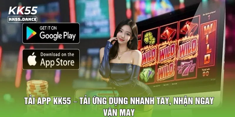 Tải App KK55 – Tải Ứng Dụng Nhanh Tay, Nhận Ngay Vận May