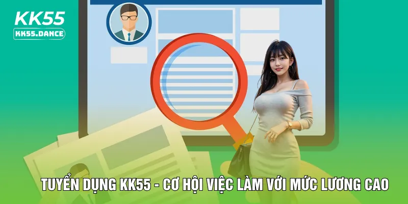 Tuyển dụng KK55 - Cơ Hội Việc Làm Với Mức Lương Cao