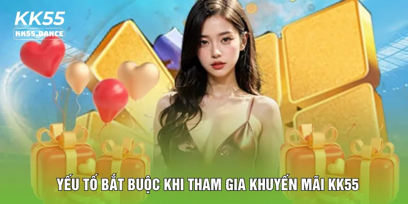 Yếu tố bắt buộc khi tham gia khuyến mãi KK55