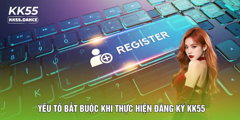 Yếu tố bắt buộc khi thực hiện đăng ký KK55